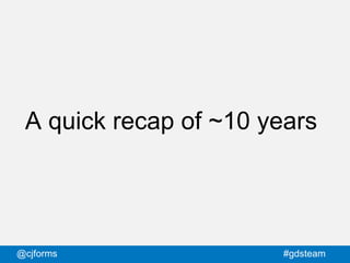 @cjforms #gdsteam
A quick recap of ~10 years
 