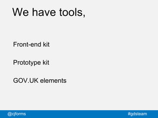 @cjforms #gdsteam
We have tools,
Front-end kit
Prototype kit
GOV.UK elements
 