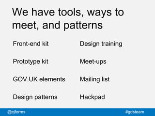 @cjforms #gdsteam
We have tools, ways to
meet, and patterns
Front-end kit
Prototype kit
GOV.UK elements
Design patterns
De...