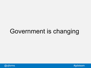 @cjforms #gdsteam
Government is changing
 