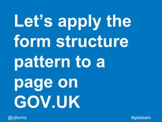 @cjforms #gdsteam
Let’s apply the
form structure
pattern to a
page on
GOV.UK
 