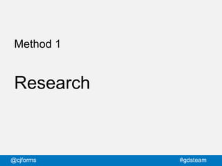 @cjforms #gdsteam
Method 1
Research
 
