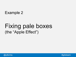 @cjforms #gdsteam
Example 2
Fixing pale boxes
(the “Apple Effect”)
 