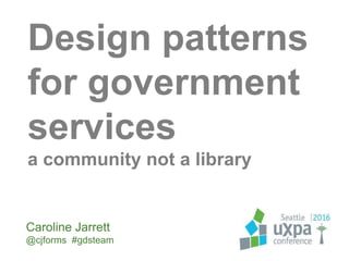 Design patterns
for government
services
a community not a library
Caroline Jarrett
@cjforms #gdsteam
 