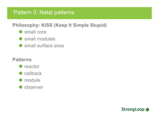 Pattern 0: Natal patterns
Philosophy: KISS (Keep It Simple Stupid)
u small core
u small modules
u small surface area
Patterns
u reactor
u callback
u module
u observer
 