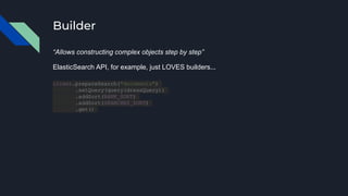 Builder
“Allows constructing complex objects step by step”
ElasticSearch API, for example, just LOVES builders...
client.prepareSearch("documents")
.setQuery(query(dressQuery))
.addSort(RANK_SORT)
.addSort(SEARCHES_SORT)
.get()
 