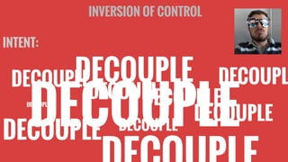 INVERSION OF CONTROL
INTENT:

DECOUPLE DECOUPL
DECOUPLE
DECOUPLE
DECOUPLE
DECOUPLE

DECOUPLE
DECOUPLE
DECOUPLE

DECOUPLE

 