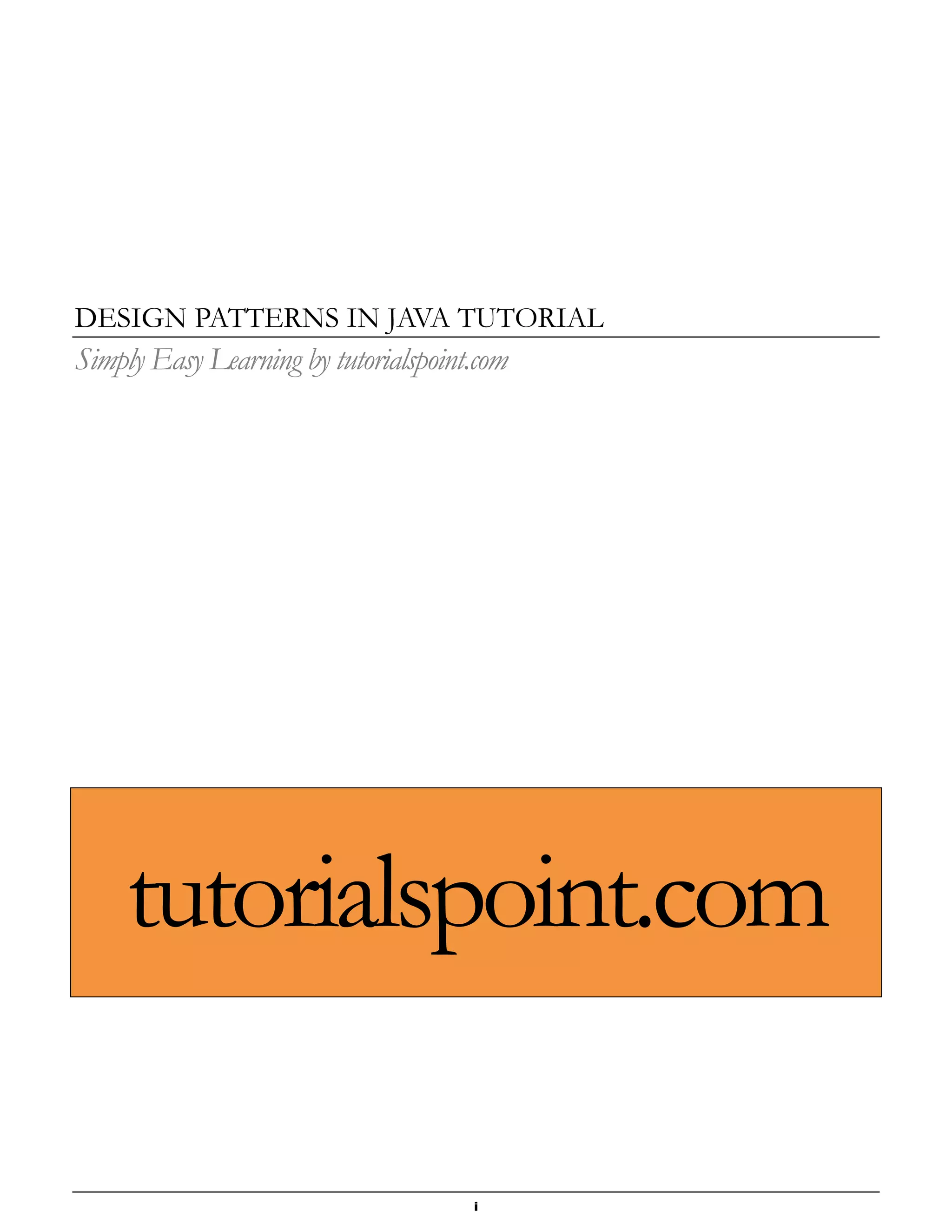 i
DESIGN PATTERNS IN JAVA TUTORIAL
Simply Easy Learning by tutorialspoint.com
tutorialspoint.com
 