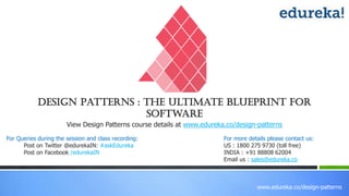 www.edureka.co/design-patterns
View Design Patterns course details at www.edureka.co/design-patterns
For Queries during the session and class recording:
Post on Twitter @edurekaIN: #askEdureka
Post on Facebook /edurekaIN
For more details please contact us:
US : 1800 275 9730 (toll free)
INDIA : +91 88808 62004
Email us : sales@edureka.co
Design Patterns : The Ultimate Blueprint for
Software
 