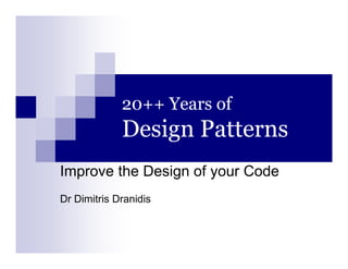 20++ Years of
Design PatternsDesign Patterns
Improve the Design of your Code
Dr Dimitris Dranidis
 