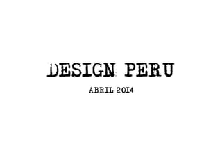 DESIGN PERU
ABRIL 2014
 