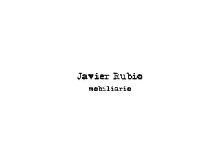 Javier Rubio
mobiliario
 