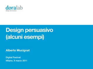 Design che funziona.




Design persuasivo
(alcuni esempi)

Alberto Mucignat

Digital Festival
Milano, 9 marzo 2011
 