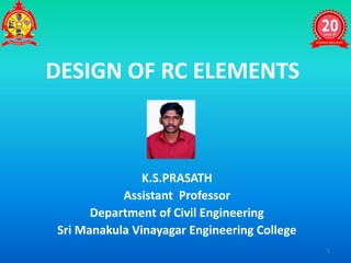 DESIGN OF RC ELEMENTS
K.S.PRASATH
Assistant Professor
Department of Civil Engineering
Sri Manakula Vinayagar Engineering College
1
 