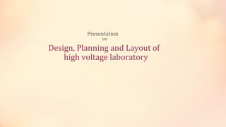 Presentation
on
Design, Planning and Layout of
high voltage laboratory
 