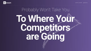 C H R I S AV O R E · @ E R O VA
To Where Your
Competitors
are Going
Probably Won’t Take You
 