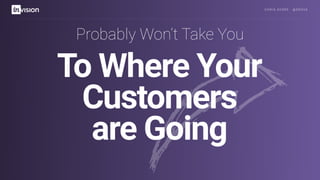 C H R I S AV O R E · @ E R O VA
To Where Your
Customers
are Going
Probably Won’t Take You
 
