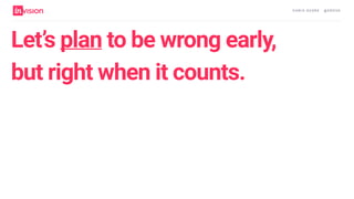 C H R I S AV O R E · @ E R O VA
Let’s plan to be wrong early,
but right when it counts.
 