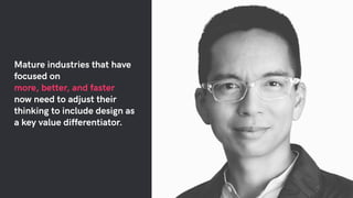 Mature industries that have
focused on
more, better, and faster
now need to adjust their
thinking to include design as
a key value differentiator.
 