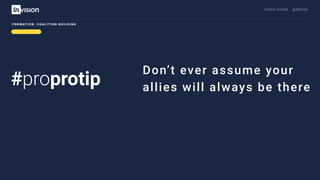 C H R I S AV O R E · @ E R O VA
#proprotip
F O R M AT I O N : C O A L I T I O N B U I L D I N G
Don’t ever assume your
allies will always be there
 