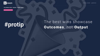 C H R I S AV O R E · @ E R O VA
The best wins showcase
Outcomes, not Output
C E L E B R AT I O N : S H O R T T E R M W I N S
#protip
 