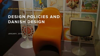 DESIGN POLICIES AND
DANISH DESIGN
NORTHERN PERSPECTIVE : A MANIFESTO
JANUARY, 2016
 