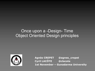 Agnès CREPET @agnes_crepet Cyril LACÔTE @clacote 1st November – Gunadarma University Once upon a -Design- Time Object Oriented Design principles 