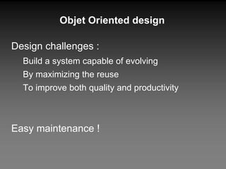 Objet Oriented design Design challenges : Build a system capable of evolving By maximizing the reuse To improve both quality and productivity Easy maintenance ! 