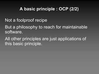 A basic principle : OCP (2/2) Not a foolproof recipe But a philosophy to reach for maintainable software. All other principles are just applications of this basic principle. 