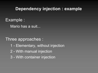 Dependency injection : example Example : Mario has a suit... Three approaches : 1 - Elementary, without injection 2 - With manual injection 3 - With container injection 