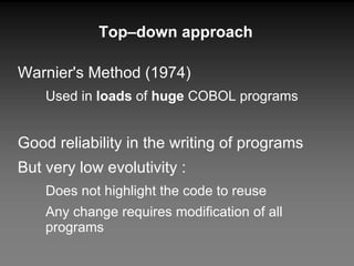 Top–down approach Warnier's Method (1974) Used in  loads  of  huge  COBOL programs Good reliability in the writing of programs But very low evolutivity : Does not highlight the code to reuse Any change requires modification of all programs 