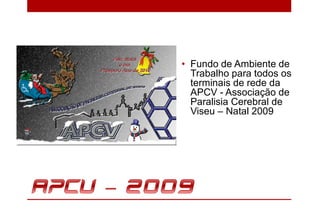 • Fundo de Ambiente de
  Trabalho para todos os
  terminais de rede da
  APCV - Associação de
  Paralisia Cerebral de
  Viseu – Natal 2009
 