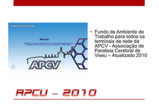 • Fundo de Ambiente de
  Trabalho para todos os
  terminais de rede da
  APCV - Associação de
  Paralisia Cerebral de
  Viseu – Atualizado 2010
 