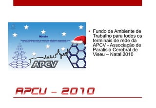 • Fundo de Ambiente de
  Trabalho para todos os
  terminais de rede da
  APCV - Associação de
  Paralisia Cerebral de
  Viseu – Natal 2010
 