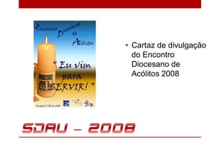 • Cartaz de divulgação
  do Encontro
  Diocesano de
  Acólitos 2008
 
