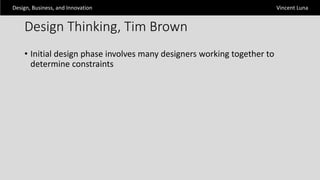 Design, Business, and Innovation Vincent Luna
Design Thinking, Tim Brown
• Initial design phase involves many designers working together to
determine constraints
 