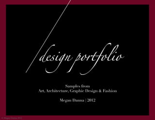design portfolio

                                     Samples from
                     Art, Architecture, Graphic Design & Fashion

                                Megan Danna | 2012



© Megan Danna 2012
 