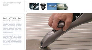 Inspirations
Power Tool Redesign
Junior Year
Spring 06’




The Reaver handheld shear is a
complete redesign of the metal
shear.   It addresses the many
problems found with the more
common designs in the market
today, such as the power cord
placement, wrist strain, and
weight distribution.

It is also an attempt to change the
overall perseption of the metal
shear as a tool. By completely
revolutionizing the way in way in
which the user operates a power
tool, the goal of creating a metal
shear that the user would want to
use more often.
 