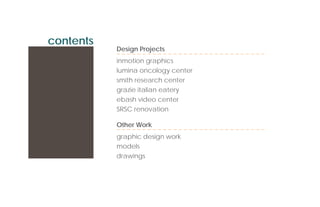 contents
           Design Projects
           inmotion graphics
           lumina oncology center
           smith research center
           grazie italian eatery
           ebash video center
           SRSC renovation

           Other Work
           graphic design work
           models
           drawings
 