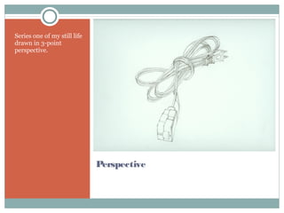 Perspective
Series one of my still life
drawn in 3-point
perspective.
 