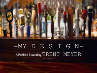 -MY D E S I G N-
A Portfolio Brewed by TRENT MEYER
As of 3/30/2014
 