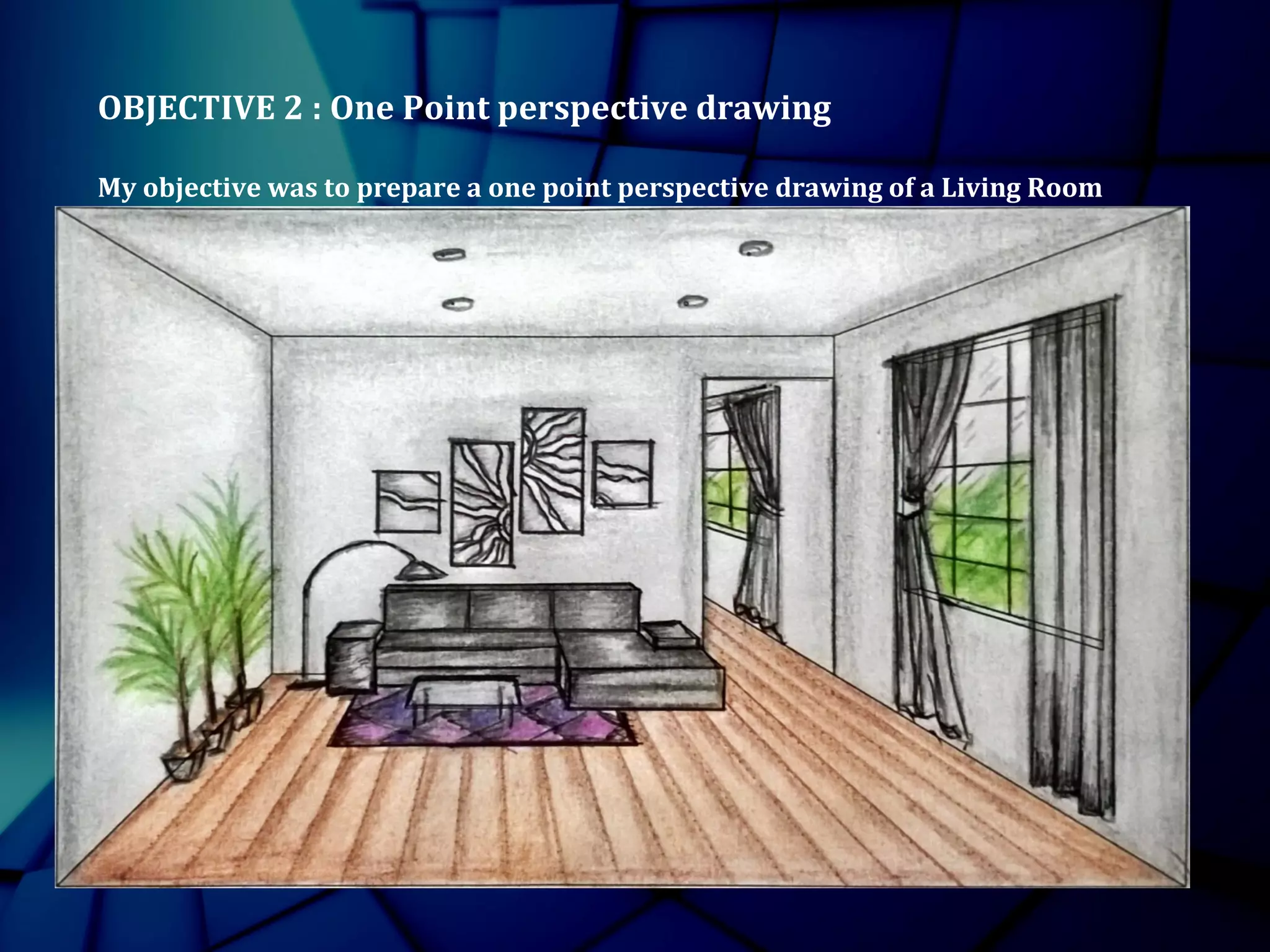OBJECTIVE 2 : One Point perspective drawing
My objective was to prepare a one point perspective drawing of a Living Room
 