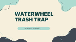 WATERWHEEL
TRASH TRAP
DESIGN PORTFOLIO
 