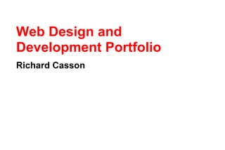 Web Design and
Development Portfolio
Richard Casson
 