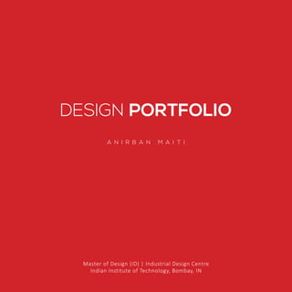 Design Portfolio | Anirban Maiti
1
DESIGN PORTFOLIO
A N I R B A N M A I T I
Master of Design (ID) | Industrial Design Centre
Indian Institute of Technology, Bombay, IN
 