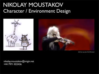 NIKOLAY MOUSTAKOV
Character / Environment Design
nikolay.moustakov@virgin.net
+44 7971 022436
Still from my short ﬁlm Whirlwind
 