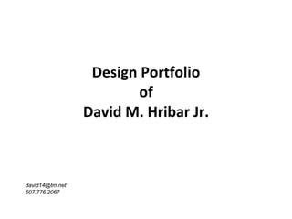 Design Portfolio of David M. Hribar Jr. [email_address] 607.776.2067 