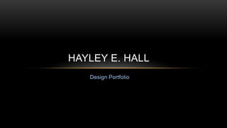 HAYLEY E. HALL
   Design Portfolio
 