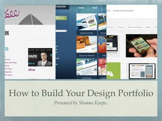 How to Build Your Design Portfolio
          Presented by Shanna Kurpe
 