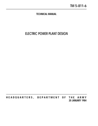 TM 5-811-6

                TECHNICAL MANUAL




        ELECTRIC POWER PLANT DESIGN




HEADQUARTERS,   DEPARTMENT         OF   THE ARMY
                                        20 JANUARY 1984
 